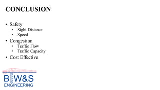 CONCLUSION
• Safety
• Sight Distance
• Speed
• Congestion
• Traffic Flow
• Traffic Capacity
• Cost Effective
 