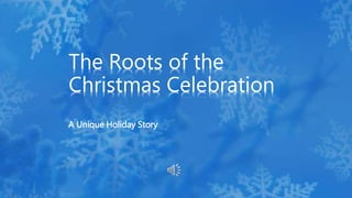 A Unique Holiday Story
The Roots of the
Christmas Celebration
 