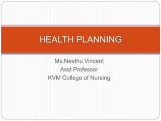 Ms.Neethu Vincent
Asst Professor
KVM College of Nursing
HEALTH PLANNING
 