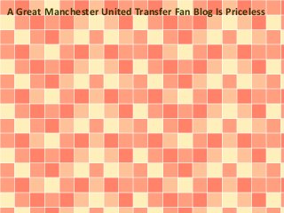 A Great Manchester United Transfer Fan Blog Is Priceless 
 