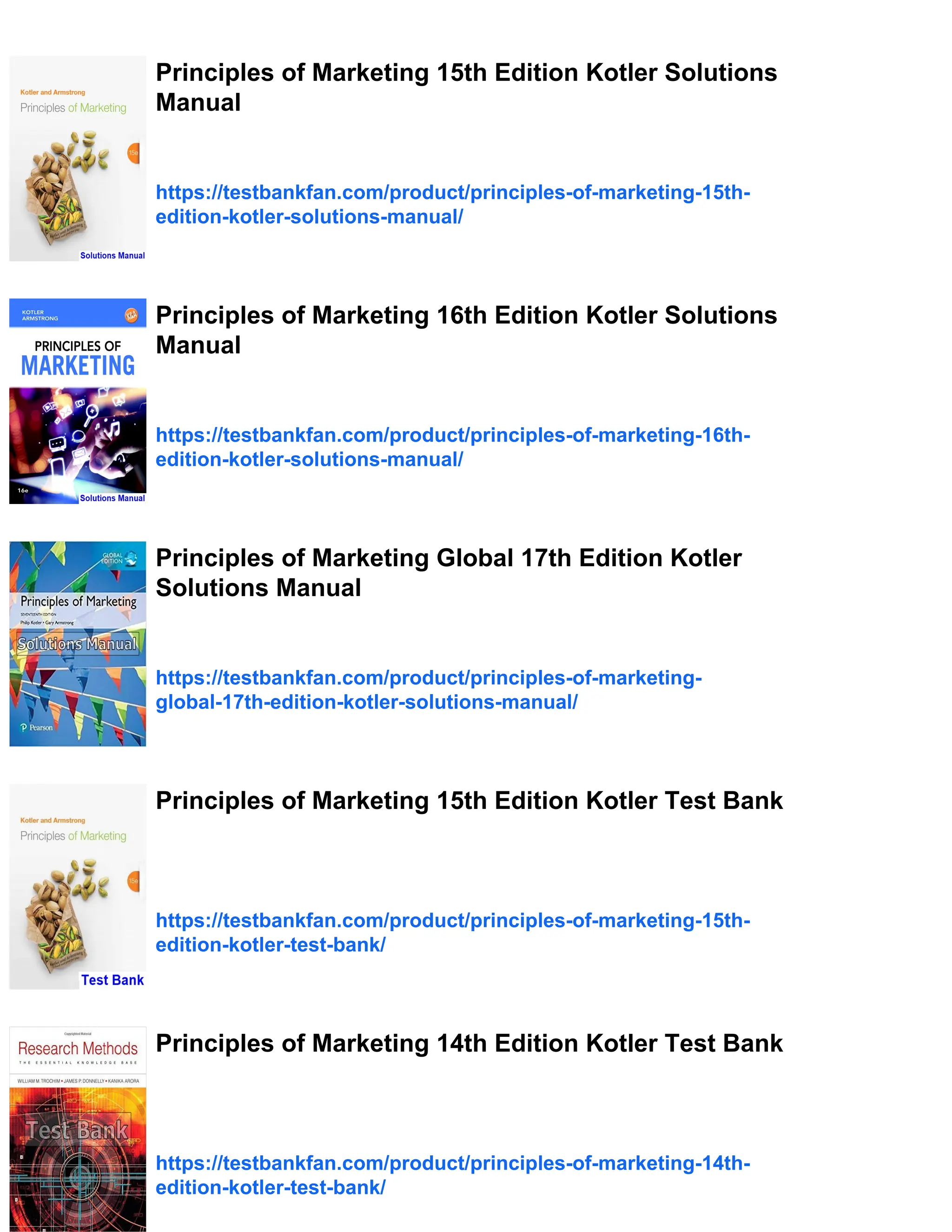 Principles of Marketing 15th Edition Kotler Solutions
Manual
https://testbankfan.com/product/principles-of-marketing-15th-
edition-kotler-solutions-manual/
Principles of Marketing 16th Edition Kotler Solutions
Manual
https://testbankfan.com/product/principles-of-marketing-16th-
edition-kotler-solutions-manual/
Principles of Marketing Global 17th Edition Kotler
Solutions Manual
https://testbankfan.com/product/principles-of-marketing-
global-17th-edition-kotler-solutions-manual/
Principles of Marketing 15th Edition Kotler Test Bank
https://testbankfan.com/product/principles-of-marketing-15th-
edition-kotler-test-bank/
Principles of Marketing 14th Edition Kotler Test Bank
https://testbankfan.com/product/principles-of-marketing-14th-
edition-kotler-test-bank/
 