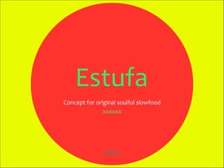 Estufa	
  
Catrole	
  2011	
  
Concept	
  for	
  original	
  soulful	
  slowfood	
  
xxxxxx	
  
 