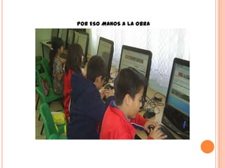 POR ESO MANOS A LA OBRA
 