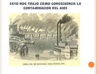 ESTO NOS TRAJO COMO CONSECUENCIA LA
       CONTAMINACION DEL AIRE
 