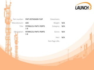 Part number: FMT-DST0J0A00-F16P Datasheets:
Manufacturer: ADC Weight: N/A
Title: PSTBN121J FMT1 PORTS
1-8
Category: N/A
Description: PSTBN121J FMT1 PORTS
1-8
Genre: N/A
Heci: N/A
Part Page URL:
 