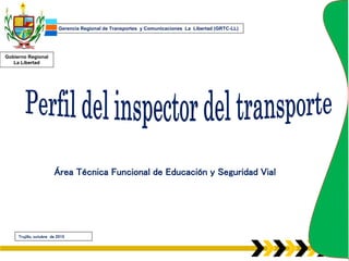 Gerencia Regional de Transportes y Comunicaciones La Libertad (GRTC-LL)
Gobierno Regional
La Libertad
Área Técnica Funcional de Educación y Seguridad Vial
Trujillo, octubre de 2015
 