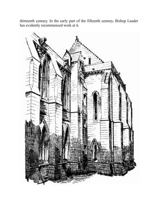 thirteenth century. In the early part of the fifteenth century, Bishop Lauder
has evidently recommenced work at it.
 