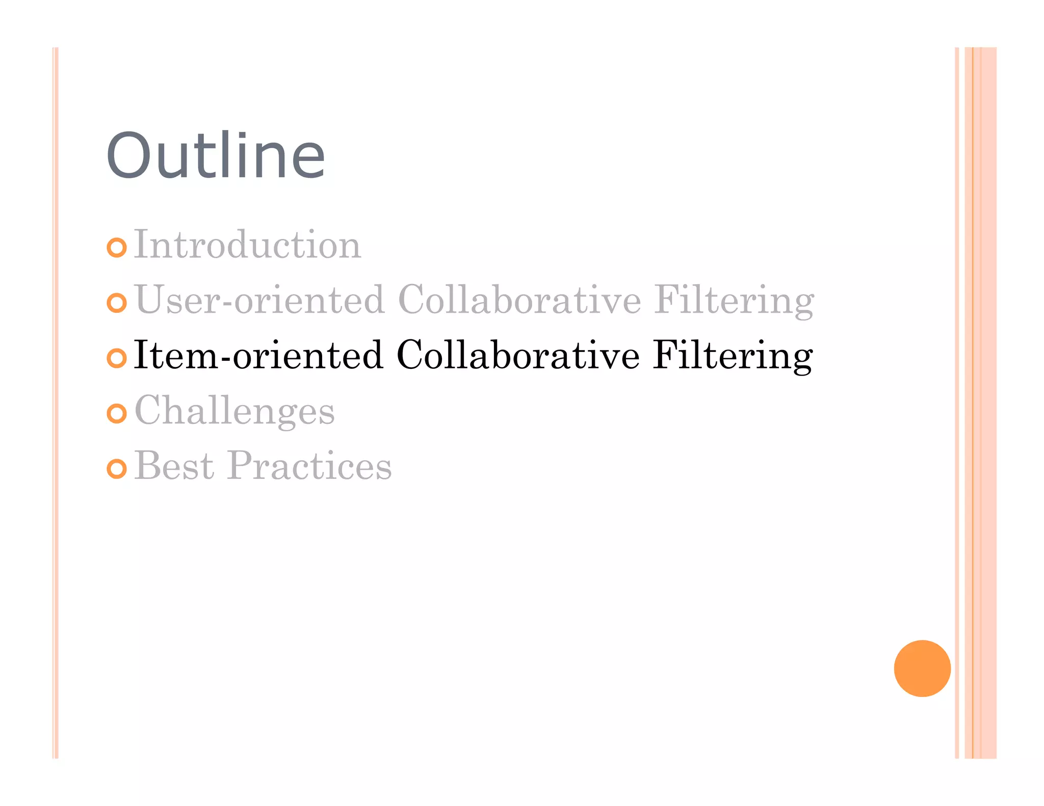 Outline
 Introduction

 User-oriented  Collaborative Filtering
 Item-oriented Collaborative Filtering

 Challenges

 Best Practices
 