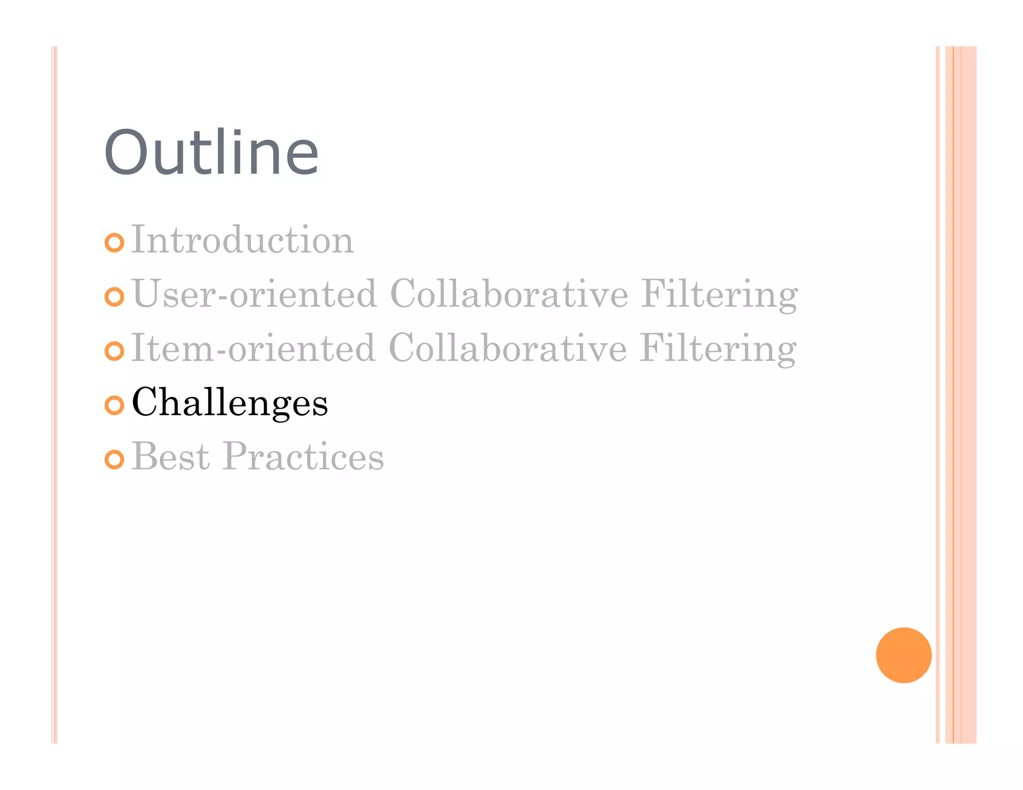 Outline
 Introduction

 User-oriented  Collaborative Filtering
 Item-oriented Collaborative Filtering

 Challenges

 Best Practices
 