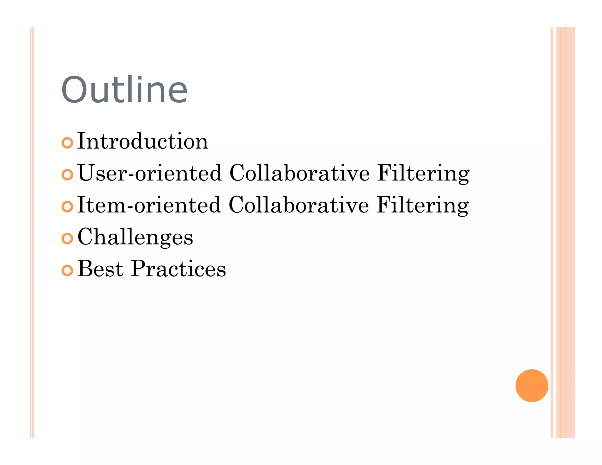 Outline
 Introduction

 User-oriented  Collaborative Filtering
 Item-oriented Collaborative Filtering

 Challenges

 Best Practices
 