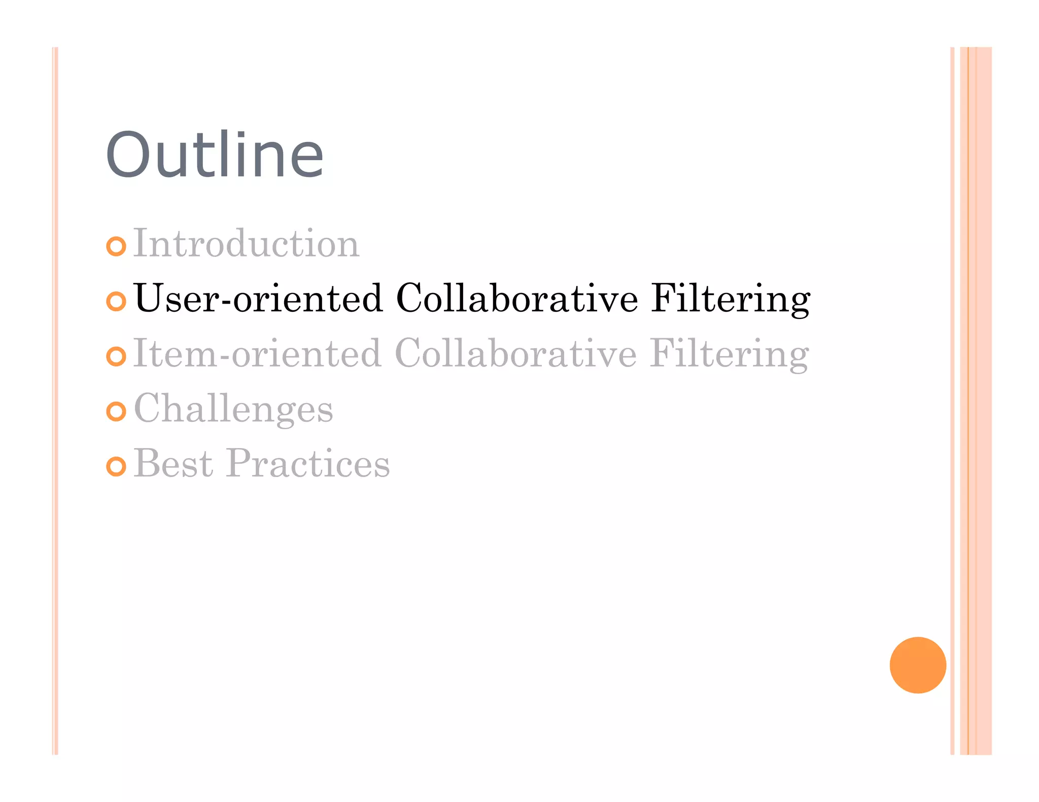 Outline
 Introduction

 User-oriented  Collaborative Filtering
 Item-oriented Collaborative Filtering

 Challenges

 Best Practices
 