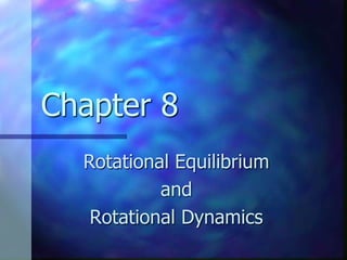 Chapter 8
Rotational Equilibrium
and
Rotational Dynamics
 