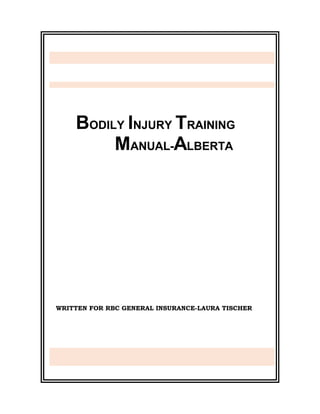 BODILY INJURY TRAINING
MANUAL-ALBERTA
WRITTEN FOR RBC GENERAL INSURANCE-LAURA TISCHER
 