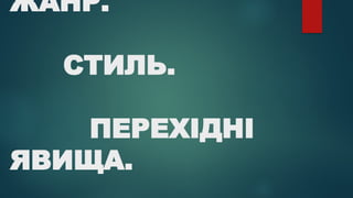 ЖАНР.
СТИЛЬ.
ПЕРЕХІДНІ
ЯВИЩА.
 