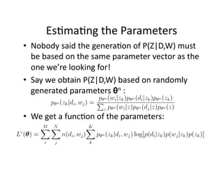 Es)ma)ng the Parameters 
•  Nobody said the genera)on of P(Z|D,W) must 
   be based on the same parameter vector as the 
   one we’re looking for! 
•  Say we obtain P(Z|D,W) based on randomly 
   generated parameters θn : 

•  We get a func)on of the parameters: 
 