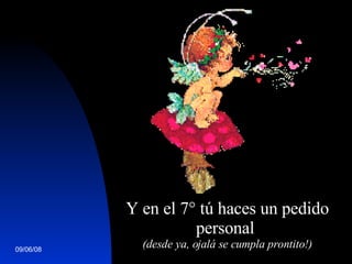 Y en el 7° tú haces un pedido personal  (desde ya, ojalá se cumpla prontito!) 