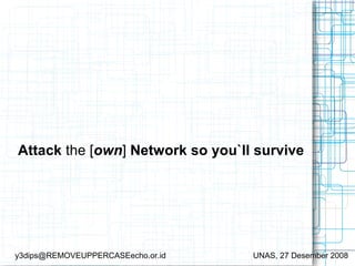 Attack the [own] Network so you`ll survive




y3dips@REMOVEUPPERCASEecho.or.id   UNAS, 27 Desember 2008
 
