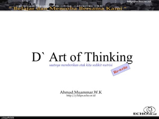 D` Art of Thinking
                 saatnya memberikan otak kita sedikit nutrisi
                                                                        te
                                                                    w ri
                                                                R e-




                        Ahmad.Muammar.W.K
                             http://y3dips.echo.or.id




y3dips©2005
 