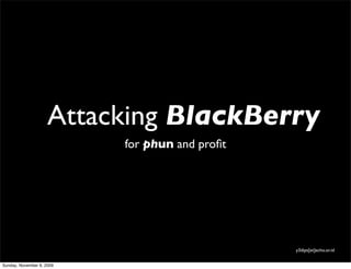 Attacking BlackBerry
                           for phun and proﬁt




                                                y3dips[et]echo.or.id


Sunday, November 8, 2009
 