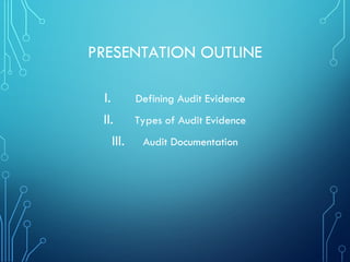 PRESENTATION OUTLINE
I. Defining Audit Evidence
II. Types of Audit Evidence
III. Audit Documentation
 
