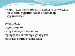  Харин хүн болж төрсний хувьд хэрэгжүүлэх
жам ёсны үүргийг дараах байдлаар
хуульчилсан.
Тухайлбал,
-хөдөлмөрлөх
-эрүүл мэндээ хамгаалах
-үр хүүхдээ өсгөж хүмүүжүүлэх
-байгаль орчноо хамгаалах
 