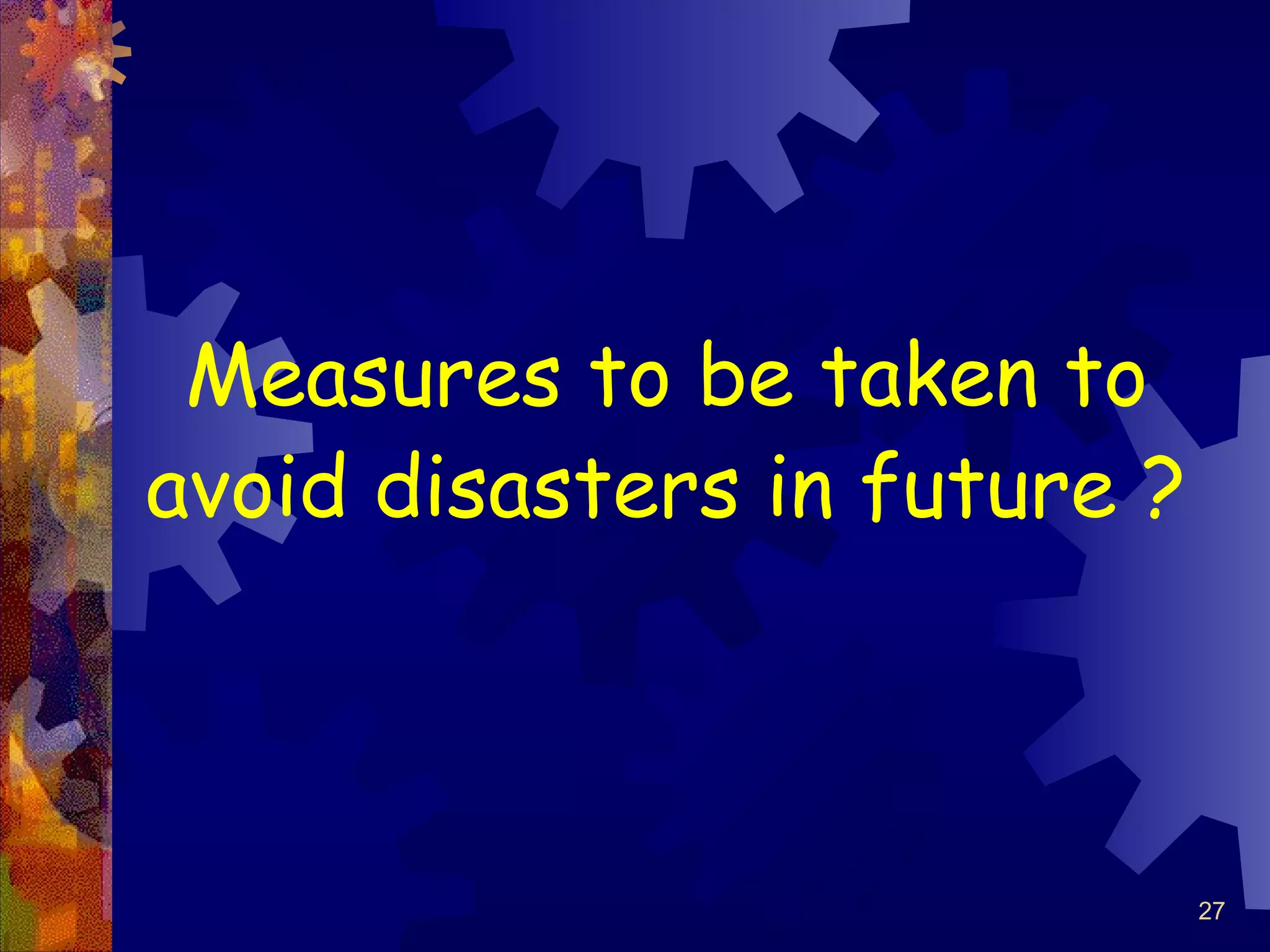 27
Measures to be taken to
avoid disasters in future ?
 