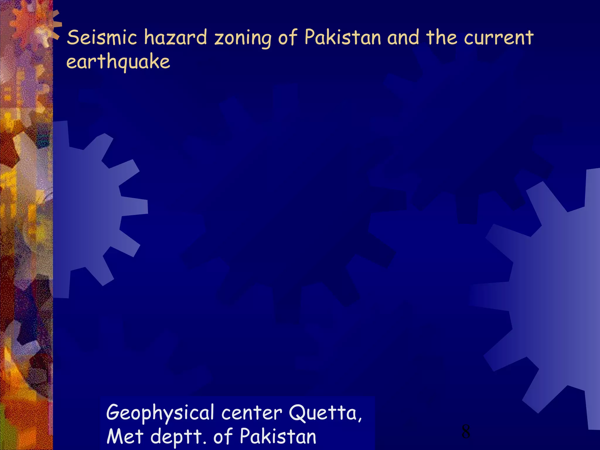 8
Seismic hazard zoning of Pakistan and the current
earthquake
Geophysical center Quetta,
Met deptt. of Pakistan
 