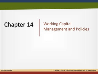 1
Chapter 14 Working Capital
Management and Policies
McGraw-Hill/Irwin Copyright © 2012 by The McGraw-Hill Companies, Inc. All rights reserved.
 