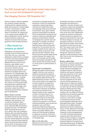 24
Chinese companies seeking to globalize
face numerous strategic questions—
including why the company should go
global, what businesses it should engage
in, where it should locate its global
activities and operations, and what
means of investment the company will
use to conduct business globally. The
goals of globalization and the industries
in which companies compete will
influence the answers that executives
generate for these strategic questions.
1. Why should our
company go global?
Globalization has now become an
inevitable trend for Chinese enterprises.
In the post-crisis era, in particular,
globalization enables Chinese companies
to achieve performance breakthroughs
and fuel long-term development. A
globalized firm has access to more
resources, wider markets, more
diversified talent and a more innovative
environment. However, Chinese
businesses have gone global for a set
of distinctive strategic reasons and
motivations. The “breakthroughs” they
seek by way of globalization therefore
have multiple meanings – breaking
threats to their survival, breaking
limitations to development, breaking
their reliance on certain growth paths
and breaking their traditional status
as followers rather than leaders. Our
observation reveals four different
motivations behind Chinese companies’
push for globalization.
Reduce threats to survival
The global financial crisis presented
Chinese enterprises with immense
challenges; some businesses’ very
survival was threatened. Export
processing enterprises, represented
by the traditional OEM manufacturers
of apparel and toys in the Pearl River
Delta, have borne the brunt of the
crisis, owing to their lack of adequate
domestic sales and marketing systems,
insufficient capabilities for innovation
and reliance on foreign orders. As many
countries raised trade barriers during the
recession, numerous Chinese exporters
faced a shrinking international market
and the specter of bankruptcy. At the
same time, countries including India
and Vietnam increasingly became the
destination of choice for multinational
corporations seeking cheap labor, a
trend that has eroded China’s labor-
cost advantage. Under these worrisome
circumstances, many export-oriented
businesses have decided to go beyond
China’s national border and capture host
countries’ markets by establishing local
production and distribution channels
or leveraging those countries’ low-cost
advantage. For example, one Chinese
company runs an industrial park in a
Southeast Asian country jointly with a
local partner. The executives from the
company revealed that the majority of
investors setting up businesses in the
park were Chinese enterprises. Some
Chinese businesses quickly signed leasing
contracts because their exports from
China to the European and US markets
faced anti-dumping investigations. They
had to relocate their businesses quickly
to a third country to avoid disruption to
exports.29
Expand space for development
Although the global economy remains
sluggish, China has a vast number of
ambitious and pioneering enterprises
that are experiencing a growth spurt or
have remained stable and strong. The
global devaluation of assets in the post-
crisis era has created a rare opportunity
for these companies to expand their
overseas markets and leverage those
markets’ resources. At the same time,
other Chinese enterprises are following
suit because of saturation of the
domestic market, vicious competition
or dearth of critical resources. For
instance, competition within China’s
construction industry has intensified,
especially with the entry of foreign
construction contractors. In the face of
shrinking profitability, many construction
companies, such as the China
Construction Engineering Corporation
and the Anhui Construction Group, have
chosen to go global. Ambitious and
strong firms have decided to globalize
to escape the constraints of the home
market and maximize their development
on the global stage.
Move up the value chain
Moving up the value chain can help
Chinese businesses improve their
profitability and achieve sustainable
development. But deficiency in
capabilities in business functions such
as financing, research and development,
production, branding and marketing
has limited these companies’ ability to
move up the value chain. Globalization
provides the necessary conditions for
Chinese enterprises to optimize their
operations and extend their value chain.
The Chery Company, for instance, has
promoted its products in the EU and
North American markets while meeting
the domestic need for low-end cars.
(See “Case study: A tale of two Chinese
automakers..”) The Haier Group, on
the other hand, pursues globalization
through the “resource for resource”
approach, thereby extending its value
chain from its main line of products to
high-end products.
Become a global player
Since China’s movement toward reform
and opening up, foreign investments
have flowed into the country and have
brought advanced technologies and
managerial expertise. Most Chinese
enterprises were passive recipients of
these new experiences at first. Some
gradually became active followers
of best practices. As China is more
and more integrated into the world
economy, Chinese companies are no
longer content to follow and compete
in the domestic market. Going global is
the right choice for Chinese enterprises
seeking to develop and excel today.
Since the launch of the “going out”
strategy in the mid-1990s, the Chinese
government has consistently supported
enterprises of various ownership
structures in their efforts to engage
in international economic activity
and technological cooperation and to
build global brand names. The global
financial crisis in 2008 created the
opportunity for Chinese enterprises to
“go out” further. Blessed with favorable
conditions, a large number of visionary
companies are pursuing globalization
in an effort to become multinational
companies with international brand
names. The Chery Company, in expanding
to overseas markets, will focus on the
long-term objective of constructing an
international brand name. The Wanxiang
Group has also established its “going
“For CSR, [competing] in the global market today means
[our] survival and development tomorrow.”
Zhao Xiaogang, Chairman, CSR Corporation Ltd.30
 