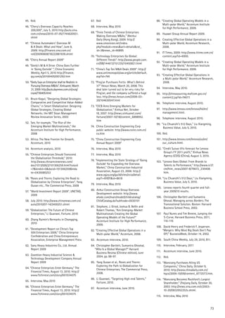 73
45.	 Ibid.
46.	“Chery’s Overseas Capacity Reaches
200,000”, July 5, 2010 http://auto.sina.
com.cn/news/2010-07-05/1744620931.
shtml
47.	 “Chinese Automakers’ Overseas M
& A Deals: What and How”, June 8,
2009: http://finance.sina.com.cn/
roll/20090608/18222881939.shtml
48.	“Chery Annual Report 2009”
49.	“Geely’s M & A Drive: China Goes Further
in ‘Going Outside’ ”, China Economic
Weekly, April 5, 2010 http://finance.
qq.com/a/20100405/001292.htm
50.	“Geely Says an Enterprise shall be Realistic in
Pursuing Overseas M&As”, Xinhuanet, March
31, 2009: http://auto.daynews.com.cn/zxzq/
csyw/736405.html
51.	 Bruce Kogut, “Designing Global Strategies:
Comparative and Competitive Value-Added
Chains,” in Smart Globalization: Designing
Global Strategies, Creating Global
Networks. the MIT Sloan Management
Review Innovation Series, 2003
52.	 See, for example, “The Rise of the
Emerging Market Multinationals,” the
Accenture Institute for High Performance,
2008
53.	 Africa: The New Frontier for Growth,
Accenture, 2010
54.	 Accenture analysis, 2010
55.	“Chinese Enterprises Should Transcend
the Globalization Threshold,” 2010:
http://www.chinareviewnews.com/
doc/1013/0/6/2/101306259.html?coluid
=7&kindid=0&docid=101306259&mda
te=0430080253
56.	“Roses and Thorns: Exploring the Road to
Globalization by Chinese Enterprises”, Yang
Guoan etc., The Commercial Press, 2008
57.	“World Investment Report 2009”, UNCTAD,
2009
58.	 July 2010: http://www.chinanews.com.cn/
auto/2010/07-14/2400251.shtml
59.	“Globalization: The Future of Chinese
Enterprises,” Li Quanwei, Fortune, 2010
60.	 Zhang Ruimin’s Rermarks in Chongqing,
2010
61.	“Development Report on China’s Top
500 Enterprises 2009,” China Enterprise
Confederation and China Entrepreneurs
Association, Enterprise Management Press
62.	 Sany Heavy Industries Co., Ltd. Annual
Report 2009
63.	 Zoomlion Heavy Industrial Science &
Technology Development Company Annual
Report 2009
64.	“Chinese Enterprises Enter Germany,” The
Financial Times, August 13, 2010: http://
www.ftchinese.com/story/001034075
65.	 Interview, May 2010
66.	“Chinese Enterprises Enter Germany,” The
Financial Times, August 13, 2010: http://
www.ftchinese.com/story/001034075
67.	 Ibid
68.	 Interview, May 2010
69.	“Three Trends of Chinese Enterprises
Making Overseas M&As,” Wenhui
Daily (Hong Kong), 2009: http://
www.sinovision.net/index.
php?module=news&act=details&col_
id=3&news_id=90895
70.	“Technology Enterprises Go Global:
Different Trends”: http://www.people.com.
cn/GB/144613/151235/10450821.html
71.	“China’s Top Ten M&A Deals 2009”: http://
www.antimonopolylaw.org/article/default.
asp?id=745
72.	“Ping’an Purchases Fortis: What’s Behind
it?” Hexun News, March 20, 2008. This
deal later turned out to be very risky for
Ping’an, and the company suffered a huge
loss. http://news.hexun.com/2008-03-
20/104630547.html
73.	“CICB Aims Emerging Markets for
Globalization,” Xinhua Net, October
18, 2007: http://news.xinhuanet.com/
fortune/2007-10/18/content_6898952.
htm
74.	 China Construction Engineering Corp
public website: http://www.cscec.com.cn/
co.htm
75.	“China Construction Engineering Corp
Annual Report 2009”
76.	 Interview, May 2010
77.	 Interview, May 2010
78.	“Implementing the State Strategy of ‘Going
Outside’ for Expanding the Overseas
Market,” China Construction Industrial
Association, August 23, 2006: http://
www.zgjzy.org/guild/sites/ccia/detail.
asp?i=XHDT&id=8618
79.	 Interview, May 2010
80.	 Anhui Construction Group Overseas
Development website: http://www.
ahodc.com/main/model/childcatalog/
ChildCatalog.do?subfcode=0030101
81.	 Stephane, J. Griod, Joshua B. Bellin and
Robert Thomas, “Are Emerging-Market
Multinationals Creating the Global
Operating Models of the Future?”
Accenture Institute for High Performance,
2009.
82.	“Creating Effective Global Operations in a
Multi-polar World,” Accenture, 2008.
83.	 Accenture interview, 2010.
84.	 Christopher Bartlett, Sumantra Ghoshal,
“Who Is a Global Manager?” Harvard
Business Review (Chinese edition), June
2004, pp. 88-97.
85.	 Yang Guoan et al., Roses and Thorns:
Exploring the Path to Globalization for
Chinese Enterprises, The Commercial Press,
2008.
86.	 Li Quanwei, “Targeting High-end Talents,”
Fortune, 2010.
87.	 Accenture interview, June 2010.
88.	 “Creating Global Operating Models in a
	 Multi-polar World,” Accenture Institute
	 for High Performance, 2009.
89.		 Huawei Group Annual Report 2009.
90.		 Creating Effective Global Operations in a
	 Multi-polar World, Accenture Research,
	 2008.
91.		 IT Times, 2009: http://www.ittime.com.cn/
	 content.asp?id=6900.
92.	 “Creating Global Operating Models in a
	 Multi-polar World,” Accenture Institute 	
	 for High Performance, 2009.
93. 	“Creating Effective Global Operations in
	 a Multi-polar World,” Accenture Research,
	 2008.
94.		 Interview, May 2010.
95.		 http://chinasourcing.mofcom.gov.cn/
	 content2.jsp?id=74677.
96.		 Telephone interview, August 2010.
97.		 http://www.lenovo.com/lenovo/hk/en/
	 management.html.
98.		 Telephone interview, August 2010.
99.	 “Liu Chuanzhi’s 512 Days,” Liu Xiangming,
	 Business Value, July 5, 2010.
100.		Ibid.
101	.	http://www.lenovo.com/lenovo/us/en/
	 our_culture.html.
102.	“Credit Suisse lifts forecast for Lenovo
	 Group’s FY 2011 profit,” Xinhua News
	 Agency (CEIS) (China), August 3, 2010.
103.		“Lenovo Goes Global: From Brands to
	 Talents to Performance,” http://www.ic37.
	 cm/htm_news/2007-8/79672_230408.
	 htm.
104.		“Liu Chuanzhi’s 512 Days,” Liu Xiangming,
	 Business Value, July 5, 2010.
105.	 Lenovo reports fourth quarter and full-
	 year 2009/10 results.
106.		 Christopher Bartlett and Sumantra
	 Ghosal, Managing across Borders: The
	 Transnational Solution. Boston: Harvard
	 Business School Press, 2002.
107.		 Paul Nunes and Tim Breene, Jumping the
	 S-Curve, Harvard Business Press, 2011,
	 116-119.
108.		 David Henry and Frederick F. Jespersen.
	“Mergers: Why Most Big Deals Don’t Pay
	 Off,” BusinessWeek, October 14, 2002.
109.	 South China Weekly, July 29, 2010, B11.
110.		 Interview, February, 2011
111.	 Accenture interview, June 2010.
112.		 Ibid.
113.		“Wanxiang Purchases Ailing US
	 Companies,” China Daily, October 9,
	 2010: http://www.chinadaily.com.cn/
	 hqzx/2009-10/09/content_8772573.htm.
114.	 “Wanxiang Becomes Rockford’s Largest
	 Shareholder,” Zhejiang Daily, October 30,
	 2003: http://news.sina.com.cn/c/2003-
	 10-20/0832952252s.shtml.
115.	  Interview, May 2010
 