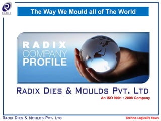 Techno-Logically Yours
The Way We Mould all of The World
An ISO 9001 : 2008 Company
R A D I X
 
