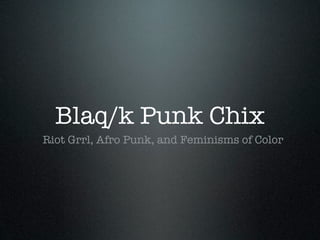 Blaq/k Punk Chix
Riot Grrl, Afro Punk, and Feminisms of Color
 