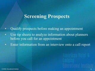 Screening Prospects  Qualify prospects before making an appointment Use tip sheets to analyze information about planners before you call for an appointment Enter information from an interview onto a call report 