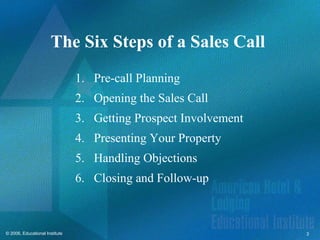 The Six Steps of a Sales Call  Pre-call Planning Opening the Sales Call Getting Prospect Involvement Presenting Your Property Handling Objections Closing and Follow-up 