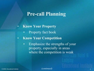 Pre-call Planning  Know Your Property Property fact book Know Your Competition Emphasize the strengths of your property, especially in areas where the competition is weak (continued) 