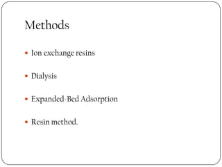Methods
 Ion exchange resins
 Dialysis
 Expanded-Bed Adsorption
 Resin method.
 