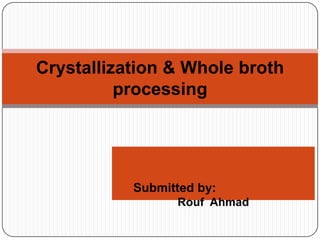 Submitted by:
Rouf Ahmad
Crystallization & Whole broth
processing
 