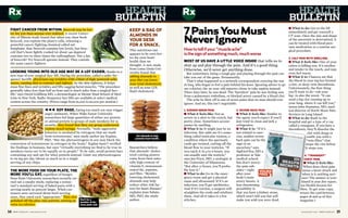 m e n s h e a l t h . c o m / M E N ’ S H E A L T H 1514 M E N ’ S H E A L T H / m e n s h e a l t h . c o m
1. SUDDEN GROIN PAIN.
■ What it feels like: Not as
severe as a shot to the crotch, but
pretty close. Sometimes accom-
panies by swelling.
■ What it is: It might just be an
infection. But odds are it’s some-
thing called testicular torsion, a
condition where the spermatic
cords get twisted, cutting off the
blood flow to your testicles. “If
you catch it in 4 to 6 hours, you
can usually save the testicle,”
says Jon Pryor, MD, a urologist at
the University of Minnesota.
“But after 12 hours, you’ll proba-
bly lose it.”
■ What to do: Go to the emer-
gency room and get a physical
exam and ultrasound. If it’s an
infection, you’ll get antibiotics.
And if it’s torsion, a surgeon will
straighten the cords and reinforce
them. And all it takes is a few
stitches.
2. SEVERE BACK PAIN.
■ What it feels like: Similar to
the agony you’d expect if you’d
just tried to clean and jerk a
refrigerator.
■ What it is: “If it’s
not related to exer-
cise, sudden severe
back pain can be the
sign of an
aneurism,” says
Sigfried Kra, MD a
professor at Yale
medical school.
But don’t worry;
the pain sub-
sides—right
after your
body’s main
artery bursts. A
less threatening
possibility is
that you have a kidney stone,
which won’t kill you but will
make you wish you were dead.
■ What to do: Get to the ER
immediately and get yourself a
CT scan. Once the size and shape
of the aneurism is determined, it
can be treated with blood pres-
sure medication or a routine sur-
gical procedure.
3. CALF PAIN WITH SWELLING.
■ What it feels like: One of your
calves is killing you. It’s swollen
and tender to the touch, and may
even feel warm.
■ What it is: Chances are that
the blood in your leg has formed
a clot, or deep-vein thrombosis.
Unfortunately, the first thing
you’ll want to do–rub your
leg–is also the worst. “It can
send a big clot running up to
your lung, where it can kill you,”
warns John Stamatos, MD, med-
ical director of North Shore Pain
Services in Long Island.
■ What to do: Rush to the
hospital and get a type of x-ray
called a venogram. If you have a
thrombosis, they’ll dissolve the
clot with drugs or
outfit you with a
“vein filter” that
stops the clot before
it stops you.
4. “TRANSIENT”
CHEST PAIN.
■ What it feels like:
When does chest pain
mean a heart attack and
when is it nothing seri-
ous? The answer is (con-
tinued in your free report,
101 Health Secrets for
Men. To get your copy,
return the card between
pages 18 and 19 of this
magazine.)
HEALTH
BULLETIN
HEALTH
BULLETIN
Rx Rx
FIGHT CANCER FROM WITHIN. Broccoli may be bet-
ter for you than anyone ever realized. A recent Univer-
sity of Illinois study found that when you chew fresh
broccoli, you rupture the plant’s cells, releasing a
powerful cancer-fighting chemical called sul-
foraphane. Raw broccoli contains low levels, but broc-
coli that’s been lightly cooked (at about 140 degrees)
contains two to three times the sulforaphane. Not a fan
of broccoli? Try broccoli sprouts instead. They contain
the same cancer fighters.
LOOKING YOUNG INTO OLD AGE MAY BE A LOT EASIER, thanks to a
new type of non-surgical face-lift. During the procedure, called a radio-fre-
quency facelift, physicians zap wrinkles with a blast of high-powered radio
waves, causing skin to contract and tighten. As the skin tightens, it helps
erase fine lines and wrinkles and lifts sagging facial muscles. “The procedure
generally takes less than half an hour and is much safer than a surgical face-
lift,” says David Goldberg MD, a dermatologist at Mount Sinai School of Med-
icine in New York. Radio-frequency face lifts are available at select medical
centers across the country. (Prices range from $1,000 to $2,000 per session.)
ᮤ ᮤ ᮤ SOY RAGE. Eating too much soy may trigger
angry outbursts. When Wake Forest University
researchers fed large quantities of either soy protein
or animal protein to groups of male monkeys for 15
months, they found that they soy group underwent
violent mood swings. Normally, “male aggressive
behavior is mediated by estrogens that are made
from testosterone,’ says study author Jay Kaplan,
PhD. “But the phytoestrogens in soy may block the
conversion of testosterone to estrogen in the brain.” Kaplan hasn’t verified
the findings in humans, but says “virtually everything we find to be true in
monkeys turns out to be equally so in people.” To be safe, avoid protein bars
containing soy and opt for whey protein instead. Limit soy phytoestrogens
to 65 mg per day (about as much as in a single
serving of soy chips.
THE MORE FOOD ON YOUR PLATE, THE
MORE YOU’LL EAT, regardless of hunger.
Penn State University researchers recently car-
ried out a sneaky study, replacing a restau-
rant’s standard serving of baked pasta with a
serving nearly 50 percent larger. When cus-
tomers were surveyed about both serving
sizes, they rated each “appropriate.” They also
polished off the plus-size portion, netting an
extra 172 calories.
KEEP A BAG OF
ALMONDS IN
YOUR DESK
FOR A SNACK.
This nutritious nut
appears to be even bet-
ter for your heart
health than we
thought. A new study
from Loma Linda Uni-
versity found that
adding almonds to
your diet can lower
your total cholesterol,
as well as your LDL
(bad) cholesterol.
Researchers believe
that almonds’ choles-
terol-cutting powers
come from their natu-
rally high content of
vitamin E, monounsat-
urated fat, arginine,
and fiber. “Besides
lowering cholesterol,
almonds may help
reduce other risk fac-
tors for heart disease,”
explains Joan Sabate,
MD, PhD, the study
author.Don’t be a
member of the
clean plate club
Eat almonds to help
promote heart health.
7PainsYouMust
NeverIgnore
Howtotellifyour“muscleache”
isthesignofsomethingmuch,muchworse
MOST OF US HAVE A LITTLE VOICE INSIDE that tells us to
shut up and play through the pain. And it’s a good thing.
Otherwise, we’d never get anything done.
But sometimes, being a tough guy and playing through the pain can
take you out of the game. Permanently.
That’s what happened to a network correspondent covering the war
in Iraq, who began to feel a pain behind his knee. Ignoring advice to go
see a doctor, the 39-year-old reporter chose to take aspirin instead.
Three days later, he was dead. The ‘harmless’ pain he was feeling was
from a pulmonary embolism, or blocked artery caused by a blood clot.
The ache he blew off is one of seven pains that no man should ever
ignore. And no, this isn’t negotiable.
YOURS
FREE
>
 
