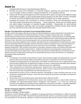 Joyce Lu
employees within the group in improving the group’s efficiency.
• Promote accuracy and consistency in financial analysis, reporting and governance activities
such as budget variance analysis, budget development, and regulatory finance
• Interface with OU Executive Management and SCE Corporate staff to report on the status of OU O&M and Capital
spend relative to budgets, as well as project-specific financial reporting and with other Finance managers
to resolve cross-OU budget/funding issues related to projects and or daily operations
• Coordinate the process and procedures to ensure consistent, timely and standardized annual
and total project forecasting and scheduling. Tracks estimates, actual and committed spend
and alerts project managers of potential budget shortfalls. Responsible for administering
project management reporting tools and change management including earned value metrics
such as cost performance index and schedule performance index
Manager of Tax Depreciation and Property Tax Accounting (3/2011-present)
Manage a staff of 10 managers offering counseling, training and development, salary administration and performance
management. Provide direction and make key decisions on diverse, strategic company-wide issues. Strengthen
divisional tax/accounting functions and streamline efficiency closing processes. Oversee operation of calculating GAAP
and Internal Revenue Code requirements which impacts Southern California Edison’s (SCE) company-wide earnings and
Tax Return Filing. Work with cross-functional groups to ensure timely and accurate preparation of book and tax
depreciation accounting, budgeting variance analysis, long range forecasts, writing regulatory related testimony, memo
accounts related depreciation and average investment rate base, property tax expense accrual, corporate Federal and
State tax return supporting documentation and accrual to tax return true-up schedules. Develop and support all
regulatory filings (CPUC, FERC and IRS) as they pertain to all property related tax matters and interface with federal and
state taxing authorities including writing testimony. Establish and implement accounting policies and procedures
consistent with GAAP and tax requirements. Report directly to the Director of Capital Recovery and Valuation Services.
Review and certify Tax Depreciation and Property Tax related SOX documents. Ensure that the team is in compliance
with Sarbanes-Oxley requirements.
Key Results:
• Core Member of the EIX/SCE Closing Efficiency Project: Recommended changes and implementation of current
processes (Discussed all closing related critical paths) and prepares a presentation to EIX and SCE Controllers
• Provided accounting guidance to Tax Depreciation and Property Tax staff with any new or updated IRS tax rules.
Communicated regularly with Tax Department managers and team in implementing automated system between
Power Tax and Power Provision which resulted in reducing manual errors significantly.
• After evaluating the Tax Depreciation closing process, implemented a major change in evaluating, developing
and streamlining month-end closing of SCE’s financials. Within 2 months, reduced monthly reporting processing
time by 5 business days and significantly improved reporting accuracy.
• Standardized the process of Cost of Removal allocation methodology to create consistency with year to year
comparisons impacting SCE’s financials. Ensure the overall method of accounting is meaningful and leveled out
the earnings impact.
• Streamlined accrual accounting processes improving the group’s efficiency by 45%.
• Created and established the Tax Depreciation group’s only employee training to expand utility related tax
knowledge and relationship-building between management and employees. As a result this training has
increased accountability and improved accuracy department and business unit-wide in a deadline-dependent
environment. Worked effectively to deliver training that met the team’s diverse communication styles.
Manager of Corporate, Regulatory and Benefits Accounting
Manager 3 (7/2005-3/2011)
Supervisor to Manager 2 (9/1997-6/2005)
Promoted to a Senior Manager position in recognition of ongoing performance and dedication in 2005 and acquired
Benefits Accounting section in 2009. Reported to the Assistant Controller and led a unit of 20 accountants, responsible
and accountable for the day-to-day operations of Edison International (EIX) and SCE financial records. Oversaw the
2
 