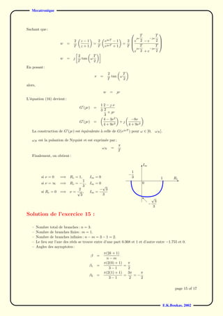 Mecatronique



Sachant que :
                                                                                      T      T                                            
                                                                                          −ω  ω
                                   2    z−1             2       eωT − 1       2 e 2 − e     2                                            
                        w    =                      =                         =                                                           
                                   T    z+1             T       eωT + 1       T      T      T                                            
                                                                                    ω    −ω
                                                                                   e 2 +e     2
                                       2       T
                        w    =          tan ω
                                       T       2
En posant :
                                                                    2       T
                                                    ν       =         tan ω
                                                                    T       2
alors,
                                                                w    =   ν
L’´quation (16) devient :
  e
                                                            12− ν
                                       G (ν)       =
                                                            3 2
                                                                + ν
                                                              3
                                                              4 − 3ν 2            −8ν
                                       G (ν)       =                      +
                                                              4 + 9ν 2          4 + 9ν 2
   La construction de G (ν) est ´quivalente a celle de G(eωT ) pour ω ∈ [0,
                                 e           `                                                                                     ωN ].

   ωN est la pulsation de Nyquist et est exprim´e par :
                                               e
                                                                         π
                                                            ωN       =
                                                                         T
   Finalement, on obtient :

                                                                                                         Im
                                                                                                         6
                                                                                      1
                                                                                −
            si ν = 0    =⇒       Re = 1,      Im = 0                                  3                                                      1         Re
                                   1                                             qqq                                                                    -
            si ν = ∞    =⇒ Re = − ,           Im = 0                               qqq                     0                                      qq
                                   3                   √                             qqq                                                        qqq
                                2                     − 3                              qq                                                      qq
            si Re = 0   =⇒ ν = √ ,            Im    =
                                                                                         qqq                                               qqq
                                                                                            qqqqq                                     qqqqq
                                 3                     3                                         qqqqqqqqq
                                                                                                          qqqqqqqqqqqqqq qqqqqqqqqqqqq
                                                                                                                           √
                                                                                                           I                     3
                                                                                                                     −
                                                                                                                              3

Solution de l’exercice 15 :

   –     Nombre total de branches : n = 3.
   –     Nombre de branches ﬁnies : m = 1.
   –     Nombre de branches inﬁnies : n − m = 3 − 1 = 2.
   –     Le lieu sur l’axe des r´els se trouve entre d’une part 0.368 et 1 et d’autre entre −1.755 et 0.
                                e
   –     Angles des asymptotes :
                                                                π(2k + 1)
                                                β       =
                                                                 n−m
                                                                π(2(0) + 1)   π
                                              β1        =                   =
                                                                   3−1        2
                                                                π(2(1) + 1)   3π    π
                                              β2        =                   =    =−
                                                                   3−1         2    2

                                                                                                                                                        page 15 of 17



                                                                                                                                                 E.K.Boukas, 2002
 