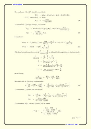 Mecatronique



  En rempla¸ant (6) et (7) dans (8), on obtient :
           c

                                       E(z)       =     R(z) − G(z)U (z) = R(z) − G(z)D(z)E(z)
                   E(z) [1 + G(z)D(z)]            =     R(z)
                                                            R(z)
                                       E(z)       =                                                               (9)
                                                        1 + G(z)D(z)
  En rempla¸ant (7) et (9) dans (6), on obtient :
           c
                                                                                        R(z)
                      Y (z)    =   G(z)U (z) = G(z)D(z)E(z) = G(z)D(z)
                                                                                    1 + G(z)D(z)
                                     G(z)D(z)
                      Y (z)    =                R(z)                                                            (10)
                                   1 + G(z)D(z)
  Sachant que :


                                                           2.64 1 − e−sT                      1
               G(s)    =      Gp (s)GB.O.Z. (s) =                        = 2.64(1 − e−sT ) 2
                                                        s(s + 6)    s                     s (s + 6)
                                                           1
               G(z)    =      2.64(1 − z −1 )Z                                                                  (11)
                                                      s2 (s + 6)

                                                           1
  Calculons la transform´e inverse de Z
                        e                                          en utilisant la d´composition en fraction simple :
                                                                                    e
                                                      s2 (s + 6)
                                        1                 A    B        C
                                                  =          + +
                                   s2 (s + 6)            s2     s     s+6
                                                                  1             1
                                            A     =      lim 2           s2 =
                                                         s→0 s (s + 6)          6
                                                              d          1           −1
                                            B     =      lim         2 (s + 6)
                                                                               s2 =
                                                         s→0 ds    s                  36
                                                                    1                1
                                            C     =       lim              (s + 6) =
                                                         s→−6 s2 (s + 6)             36
  ce qui donne :
                                            1                  1/6 1/36   1/36
                                                         =         −    +
                                       s2 (s + 6)               s2   s    s+6
  la transform´e en Z de cette expression est :
              e

                         1/6 1/36   1/36                       1    Tz      1 z(1 − e−6T
                   Z         −    +                       =               −                                     (12)
                          s2   s    s+6                        6 (z − 1)2   6 (z − 1)(z − e−6T
  En rempla¸ant (12) dans (11), on obtient :
           c


                                       2.64                Tz      1 z(1 − e−6T
                         G(z)      =        (1 − z −1 )          −
                                         6              (z − 1)2   6 (z − 1)(z − e−6T
                                           2.2z + 0.44
                         G(z)      =                                                                            (13)
                                       (z − 1)(6z − 0.015)

  En rempla¸ant D(z) = 1 et (13) dans (10), on obtient :
           c

                                                           2.2z + 0.44
                                                                           .1
                                                       (z − 1)(6z − 0.015)
                                    Y (z)     =                                  R(z)
                                                             2.2z + 0.44
                                                      1+                      .1
                                                         (z − 1)(6z − 0.015)

                                                                                                        page 7 of 17



                                                                                               E.K.Boukas, 2002
 