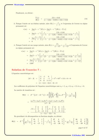 Mecatronique



     Finalement, on obtient :

                                     Y (z)                    2.2z + 0.44
                                              =                                                                (14)
                                     R(z)          (z − 1)(6z − 0.015) + 2.2z + 0.44
                                                             z
  3. Puisque l’entr´e est un ´chelon unitaire, alors R(z) =
                   e         e                                  et l’expression de l’erreur en r´gime
                                                                                                e
                                                            z−1
     permanent est :
                e(∞)      =    lim (1 − z −1 )E(z) = lim (1 − z −1 )[R(z) − Y (z)]
                               z→1                     z→1
                                                 z              2.2z + 0.44              z
                          =    lim (1 − z −1 )      −                                 ×
                               z→1             z − 1 (z − 1)(6z − 0.015) + 2.2z + 0.44 z − 1
                                      z−1        z              2.2z + 0.44              z
                          =    lim                  −                                 ×
                               z→1     z       z − 1 (z − 1)(6z − 0.015) + 2.2z + 0.44 z − 1
                          =    0
                                                                       Tz          z
  4. Puisque l’entr´e est une rampe unitaire, alors R(z) =
                   e                                                        2
                                                                              =          et l’expression de l’erreur
                                                                    (z − 1)     (z − 1)2
     en r´gime permanent est :
         e
             e(∞)     =     lim (1 − z −1 )E(z) = lim (1 − z −1 )[R(z) − Y (z)]
                           z→1                      z→1
                                              z                  2.2z + 0.44               z
                      =    lim (1 − z −1 )          −                                  ×
                           z→1             (z − 1)2   (z − 1)(6z − 0.015) + 2.2z + 0.44 (z − 1)2
                                  z−1         z                  2.2z + 0.44               z
                      =    lim                      −                                  ×
                           z→1     z       (z − 1)2   (z − 1)(6z − 0.015) + 2.2z + 0.44 (z − 1)2
                      =    2.267



Solution de l’exercice 7 :
L’´quation caract´ristique est :
  e              e
                                             λ    −1    0
                          |λI − A|    =      0    λ     −1      = λ3 + 6λ2 + 11λ + 6 = 0
                                             6    11   λ+6
                                      =   (λ − 1)(λ − 2)(λ − 3) = 0
   Les coeﬃcients du polynˆme de l’´quation caract´ristique sont a4 = 1, a3 = 6, a2 = 11 et a1 = 6.
                          o        e              e

   La matrice de transition est :
                                                                                             
                                                                n      n
                                                                                          1    
               Φ(k)    =      Z −1   (zI − A)−1 z = Z            zj     ai+1 Ai−j  ×
                                                     
                                                              j=1    i=j
                                                                                       |zI − A| 

                              a4 z 3 I + (a3 I + a2 A)z 2 + (a2 I + a3 A + a4 A2 )z
                       =
                                                     |zI − A|
                                                                               
                                      6        1    0           11          6   1
                              z3I +  0        6    1  z 2 +  −6          0   0 z
                                      −6     −11 0               0         −6   0
                       =
                                             (z − 1)(z − 2)(z − 3)
   En proc´dant a la d´composition en
          e     `     e                       fractions simples, on obtient :
                                                                                                           
                           18     7            1               27      8    1              38             9    1 
                   z                                   z                          z
Φ(k) = Z −1               −6     7            1 −            −6     16 2  +            −6            27    3 
               2(z − 1)                              z−2                       2(z − 3)
                           −6 −17              1              −12 −28 4                    −18          −39    9
                                                                                                                   


                                                                                                       page 8 of 17



                                                                                             E.K.Boukas, 2002
 