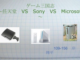 ゲーム三国志
～任天堂 VS Sony VS     Microsof
          ～




                 109-156   岸
            翔平
 