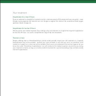 Your treatment
Hospitalisation for at least 24 hours
If you are admitted to a hospital for in-patient care,for a minimum period of 24 consecutive hours,we pay for - room
charges, nursing expenses and intensive care unit charges to surgeon’s fee, doctor’s fee, anaesthesia, blood, oxygen,
operation theater charges, etc.
Hospitalisation for less than 24 hours
We also pay for your medical expenses if you undergo a day care treatment at a hospital that requires hospitalisation
for less than 24 hours - we cover a comprehensive range of day care treatments.
Treatment at home
Despite suffering from an illness/disease/injury (which would normally require care and treatment at a hospital),
hospitalisation may not be possible - perhaps your state of health is such that you are in no condition to be
moved to a hospital, or a room may not be available. Don’t worry, we understand that and are happy to let you
know that under ‘Domiciliary hospitalisation’, we will reimburse the medical expenses incurred by you during
your treatment at home, as long as it involves medical treatment for a period exceeding 3 days and had actually
merited hospitalisation.
 