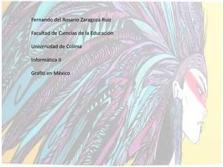 Fernando del Rosario Zaragoza Ruiz

Facultad de Ciencias de la Educación

Universidad de Colima

Informática II

Grafiti en México
 