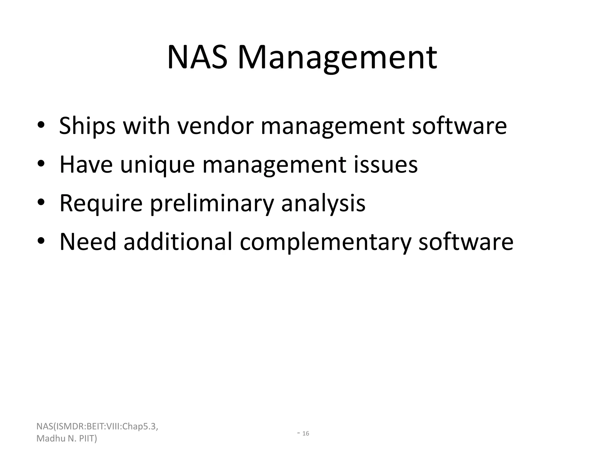 NAS(ISMDR:BEIT:VIII:Chap5.3,
Madhu N. PIIT)
- 16
NAS Management
• Ships with vendor management software
• Have unique management issues
• Require preliminary analysis
• Need additional complementary software
 