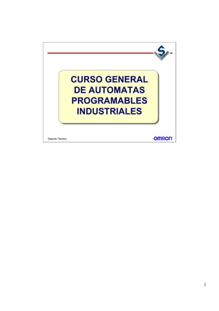 1 
Soporte Técnico 
CURSO GENERAL 
DE AUTOMATAS 
PROGRAMABLES 
INDUSTRIALES 
 