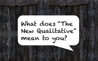 What does “The
New Qualitative”
mean to you?
4	
  
 