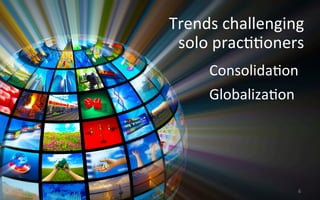 Consolida3on	
  
Globaliza3on	
  
	
  
Trends	
  challenging	
  
solo	
  prac33oners	
  
	
  
	
  
	
  
6	
  
 