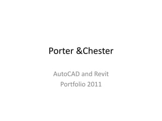 Porter &Chester
AutoCAD and Revit
Portfolio 2011
 